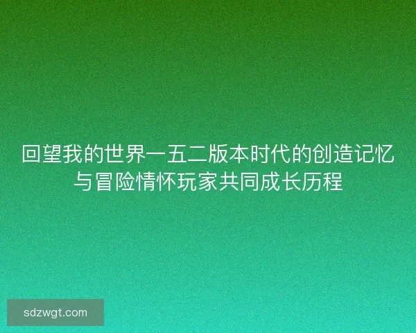回望我的世界一五二版本时代的创造记忆与冒险情怀玩家共同成长历程